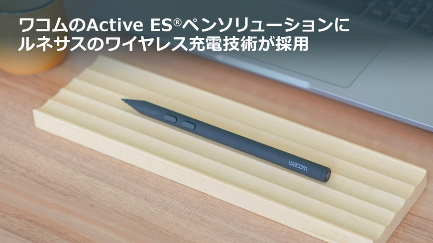 ルネサスのワイヤレス充電技術が、ワコムのActive ES®ペンソリューションに採用